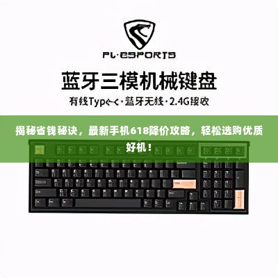 揭秘省钱秘诀，最新手机618降价攻略，轻松选购优质好机！