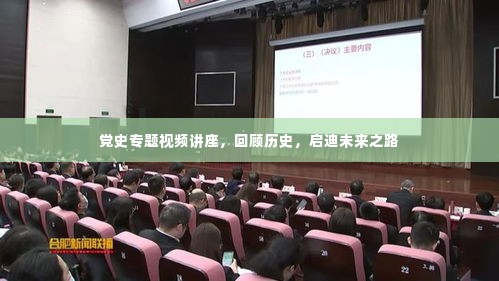党史专题视频讲座，回顾历史，启迪未来之路