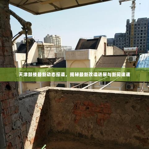 天津鼓楼最新动态报道，揭秘最新改造进展与新闻速递