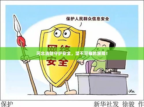 河北消防守护安全，坚不可摧的屏障！