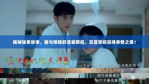 揭秘独家故事，我与姐姐的温馨瞬间，百度带你探寻亲情之美！
