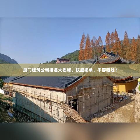 厦门建筑公司排名大揭秘，权威榜单，不容错过！