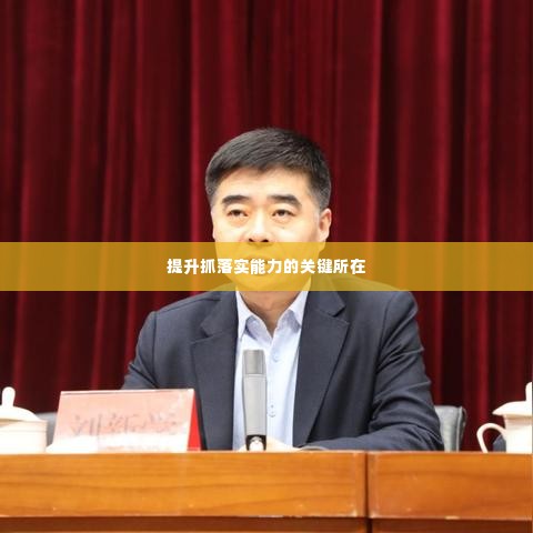 提升抓落实能力的关键所在