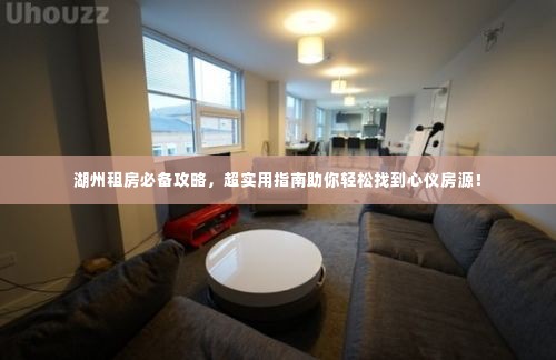 湖州租房必备攻略，超实用指南助你轻松找到心仪房源！