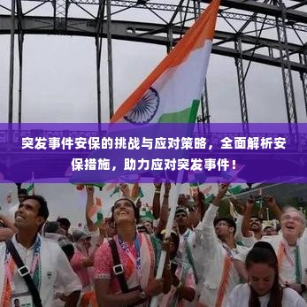 突发事件安保的挑战与应对策略，全面解析安保措施，助力应对突发事件！