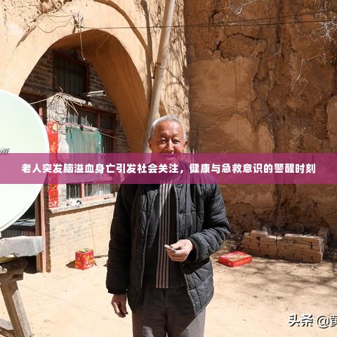 老人突发脑溢血身亡引发社会关注，健康与急救意识的警醒时刻