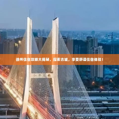 徐州住宿攻略大揭秘，探索古城，享受舒适住宿体验！