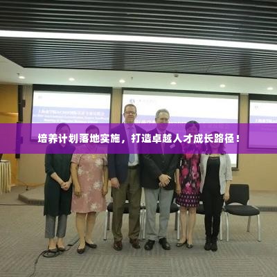 培养计划落地实施，打造卓越人才成长路径！