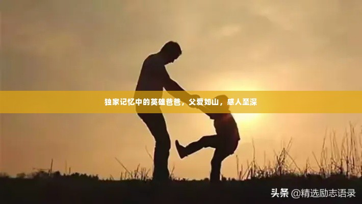 独家记忆中的英雄爸爸，父爱如山，感人至深