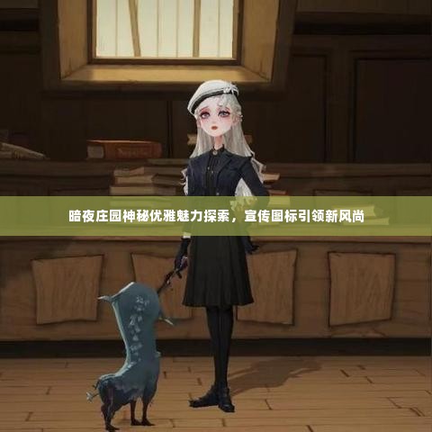 暗夜庄园神秘优雅魅力探索，宣传图标引领新风尚