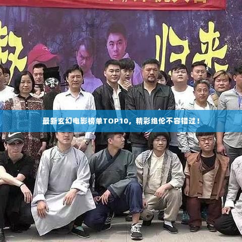最新玄幻电影榜单TOP10，精彩绝伦不容错过！