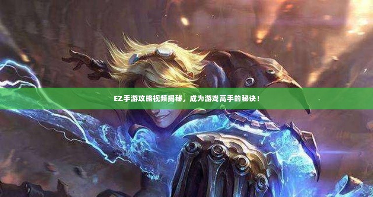 EZ手游攻略视频揭秘，成为游戏高手的秘诀！