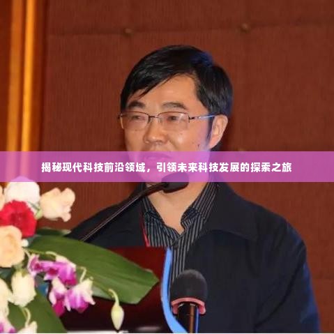 揭秘现代科技前沿领域，引领未来科技发展的探索之旅