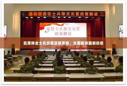 凯里转业士兵安置政策更新，全面解读最新动态