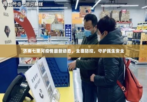济南七里河疫情最新动态，全面防控，守护民生安全