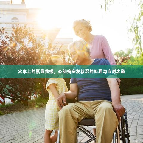 火车上的紧急救援，心脏病突发状况的处理与应对之道