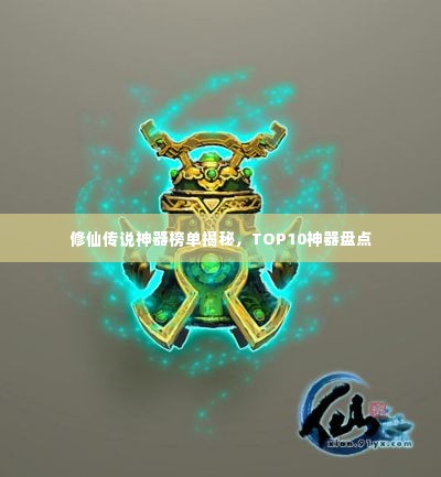 修仙传说神器榜单揭秘，TOP10神器盘点