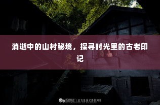 消逝中的山村秘境，探寻时光里的古老印记
