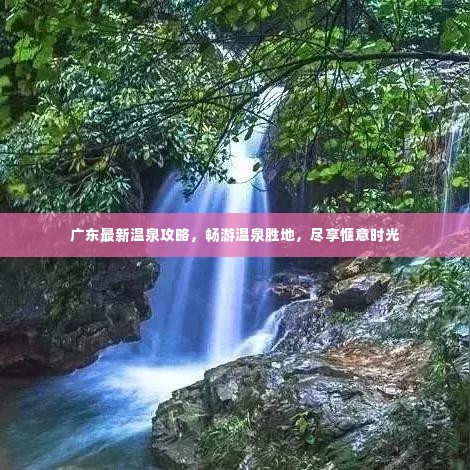 广东最新温泉攻略，畅游温泉胜地，尽享惬意时光