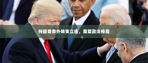特朗普意外转变立场，重塑政治格局