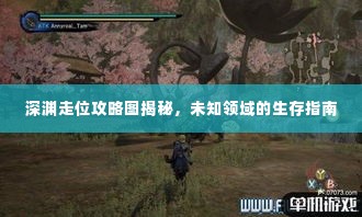 深渊走位攻略图揭秘，未知领域的生存指南