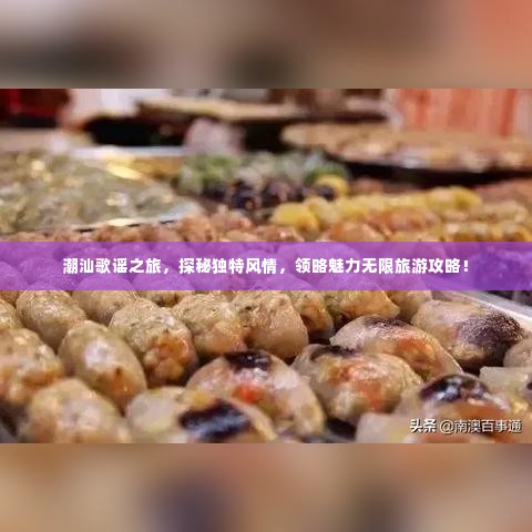 潮汕歌谣之旅，探秘独特风情，领略魅力无限旅游攻略！