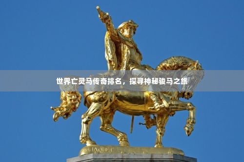 世界亡灵马传奇排名，探寻神秘骏马之旅