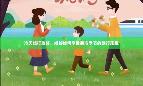 冷天旅行攻略，揭秘如何享受寒冷季节的旅行乐趣