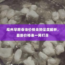 福州早期香油价格走势深度解析，最新价格表一网打尽
