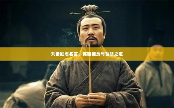 刘备励志名言，英雄抱负与智慧之道