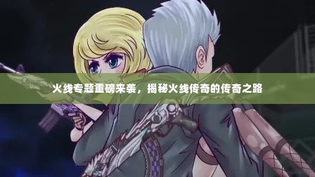 火线专题重磅来袭，揭秘火线传奇的传奇之路