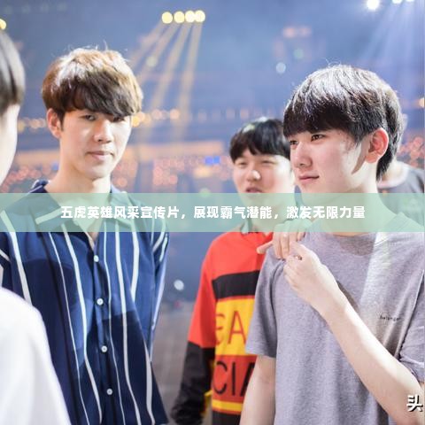 五虎英雄风采宣传片，展现霸气潜能，激发无限力量