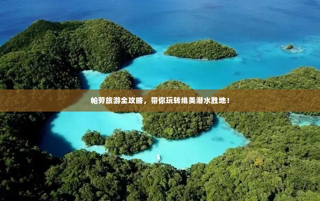 帕劳旅游全攻略，带你玩转绝美潜水胜地！
