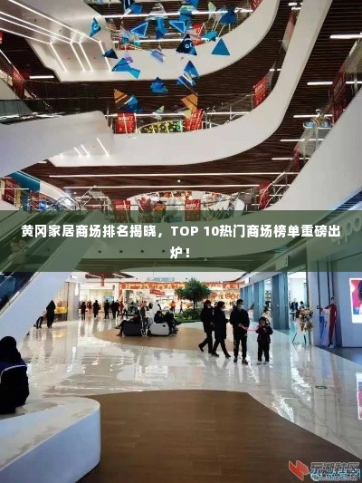 黄冈家居商场排名揭晓，TOP 10热门商场榜单重磅出炉！