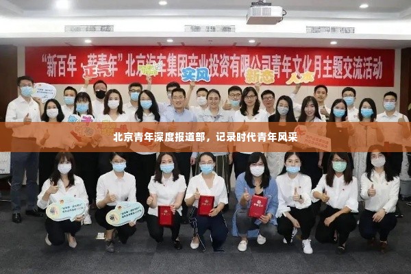 北京青年深度报道部，记录时代青年风采