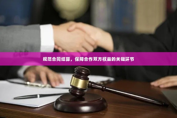 规范合同结算，保障合作双方权益的关键环节