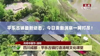 平乐古镇最新动态，今日更新消息一网打尽！