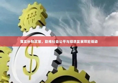 落实补贴政策，助推社会公平与经济发展双轮驱动