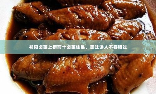 祁阳卤菜上榜前十卤菜佳品，美味诱人不容错过