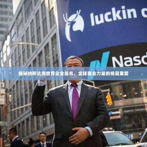 揭秘纳斯达克世界企业排名，全球商业力量的格局重塑