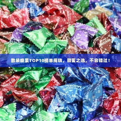 散装糖果TOP10榜单揭晓，甜蜜之选，不容错过！