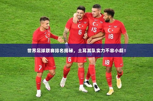 世界足球联赛排名揭秘，土耳其队实力不容小觑！