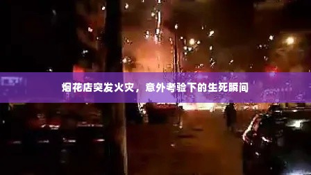 烟花店突发火灾，意外考验下的生死瞬间