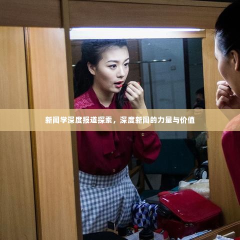 新闻学深度报道探索，深度新闻的力量与价值