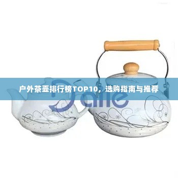 户外茶壶排行榜TOP10，选购指南与推荐