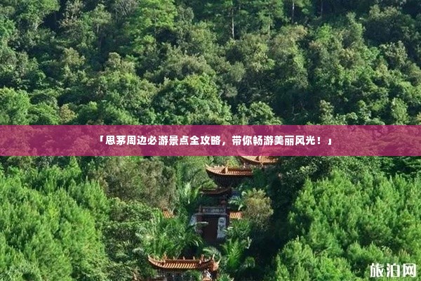 「思茅周边必游景点全攻略，带你畅游美丽风光！」