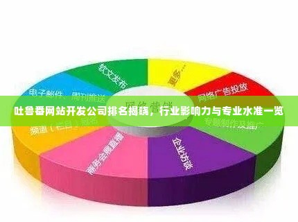 吐鲁番网站开发公司排名揭晓，行业影响力与专业水准一览