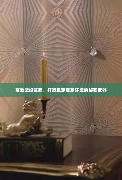 高效壁纸基膜，打造理想居家环境的秘密武器