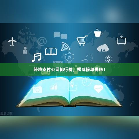 跨境支付公司排行榜，权威榜单揭晓！