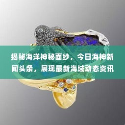 揭秘海洋神秘面纱，今日海神新闻头条，展现最新海域动态资讯